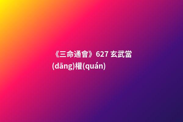 《三命通會》6.27 玄武當(dāng)權(quán)